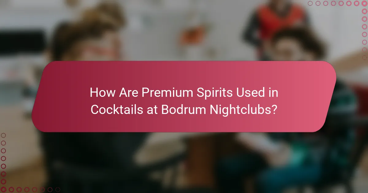 How Are Premium Spirits Used in Cocktails at Bodrum Nightclubs?
