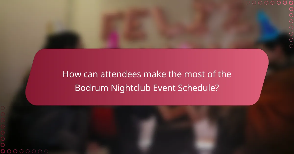 How can attendees make the most of the Bodrum Nightclub Event Schedule?