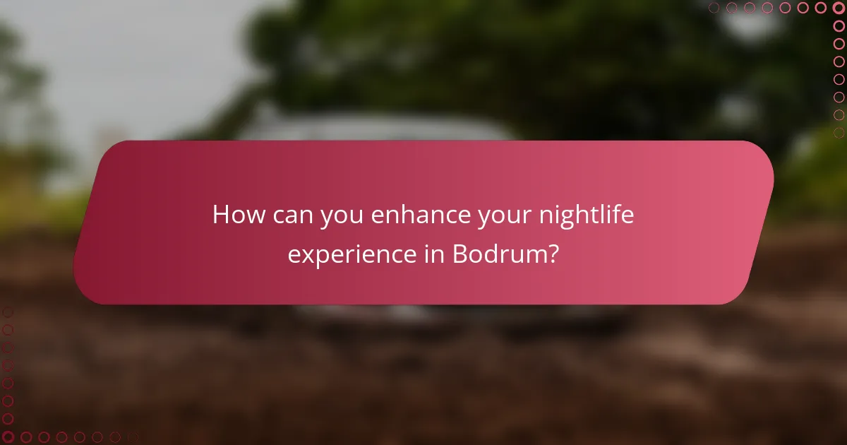 How can you enhance your nightlife experience in Bodrum?