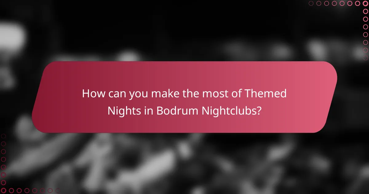 How can you make the most of Themed Nights in Bodrum Nightclubs?