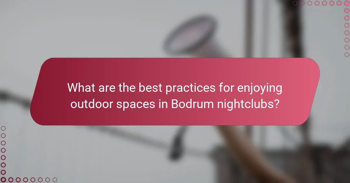 What are the best practices for enjoying outdoor spaces in Bodrum nightclubs?