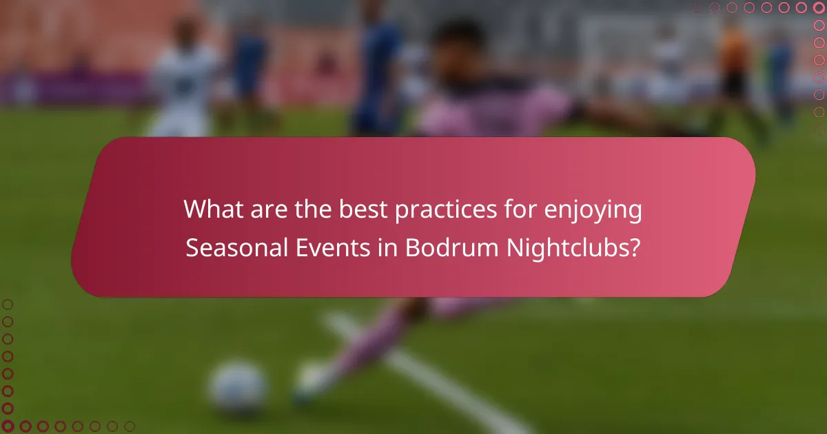 What are the best practices for enjoying Seasonal Events in Bodrum Nightclubs?